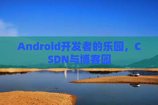 Android开发者的乐园，CSDN与博客园